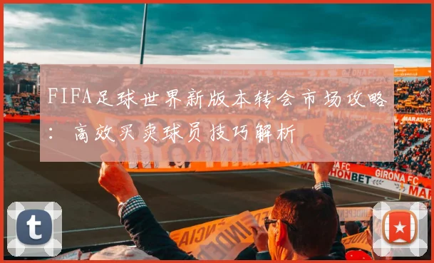 FIFA足球世界新版本转会市场攻略：高效买卖球员技巧解析