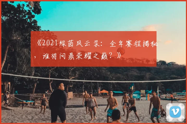 《2021绿茵风云录：全年赛程揭秘，谁将问鼎荣耀之巅？》