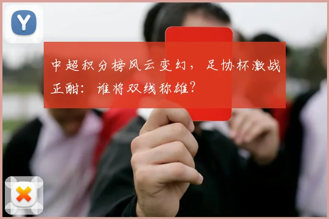 中超积分榜风云变幻,足协杯激战正酣:谁将双线称雄?