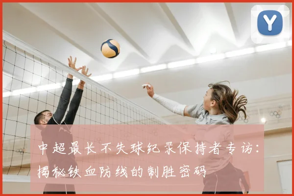 中超最长不失球纪录保持者专访：揭秘铁血防线的制胜密码