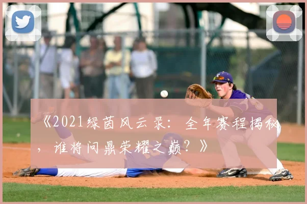 《2021绿茵风云录:全年赛程揭秘,谁将问鼎荣耀之巅?》