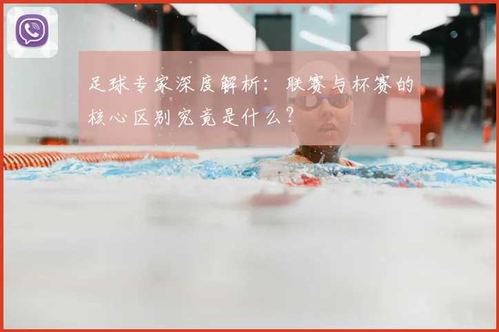 足球专家深度解析:联赛与杯赛的核心区别究竟是什么?
