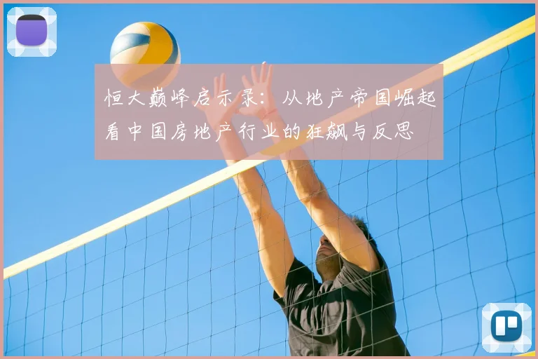 恒大巅峰启示录:从地产帝国崛起看中国房地产行业的狂飙与反思