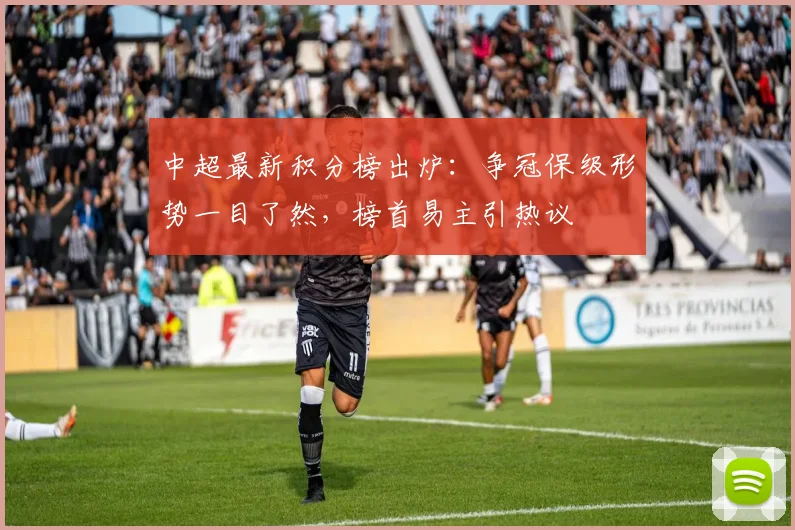中超最新积分榜出炉:争冠保级形势一目了然,榜首易主引热议