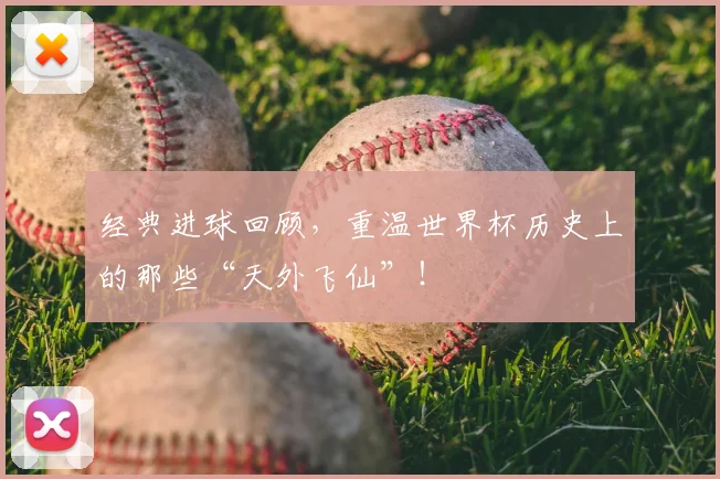 经典进球回顾，重温世界杯历史上的那些“天外飞仙”！