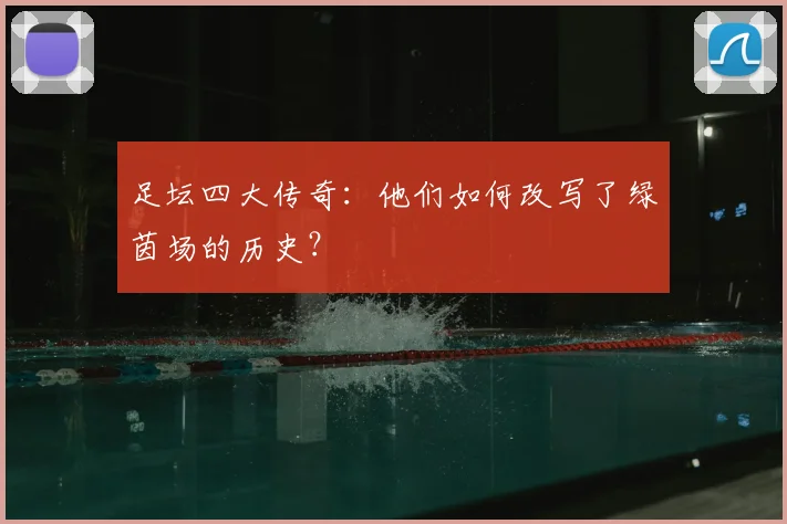足坛四大传奇:他们如何改写了绿茵场的历史?