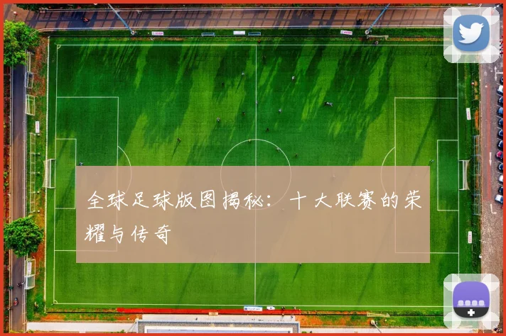 全球足球版图揭秘:十大联赛的荣耀与传奇